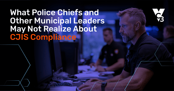 What Police Chiefs and Other Municipal Leaders May Not Realize About CJIS Compliance